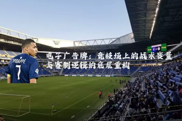 电子广告牌：竞技场上的战术变量与赛制逻辑的底层重构