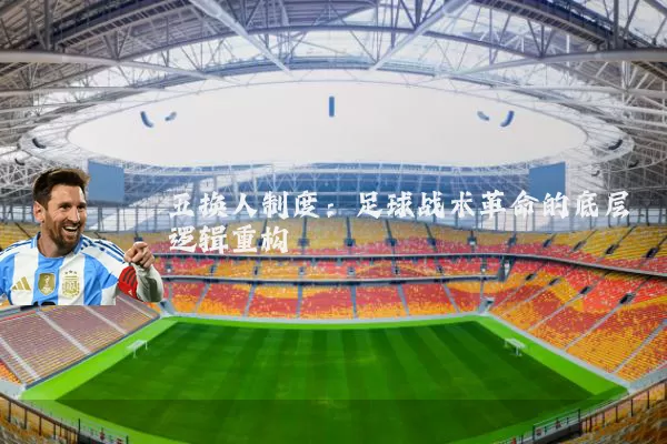 五换人制度：足球战术革命的底层逻辑重构