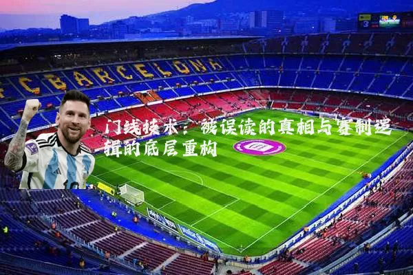 门线技术：被误读的真相与赛制逻辑的底层重构