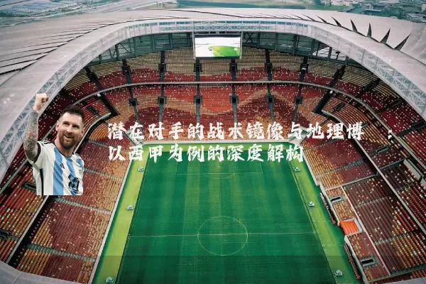 潜在对手的战术镜像与地理博弈:以西甲为例的深度解构