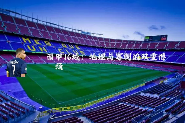 西甲16城：地理与赛制的双重博弈场