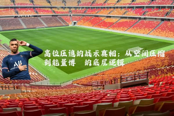 高位压迫的战术真相：从空间压缩到能量博弈的底层逻辑