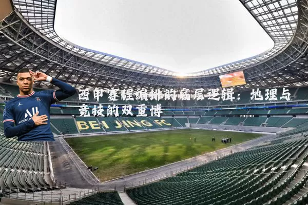 西甲赛程编排的底层逻辑：地理与竞技的双重博弈