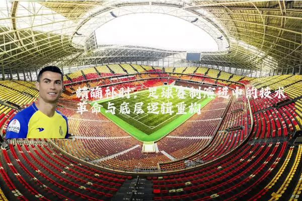 精确补时：足球赛制演进中的技术革命与底层逻辑重构