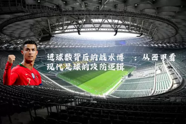 进球数背后的战术博弈：从西甲看现代足球的攻防逻辑