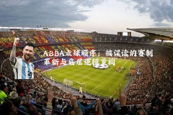 ABBA点球顺序：被误读的赛制革新与底层逻辑重构