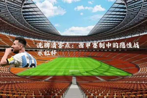 洗牌清零点：西甲赛制中的隐性战术杠杆