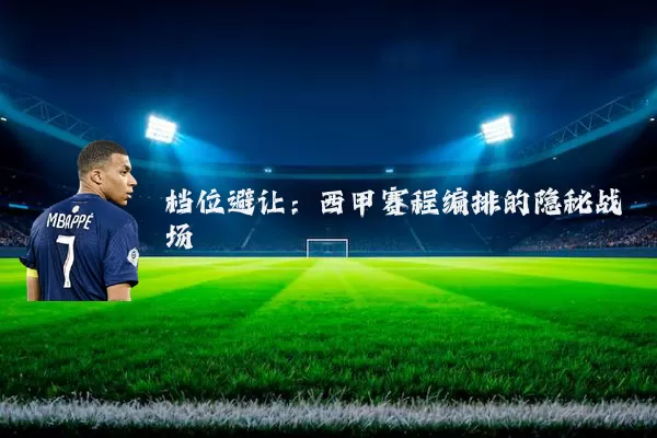 档位避让：西甲赛程编排的隐秘战场