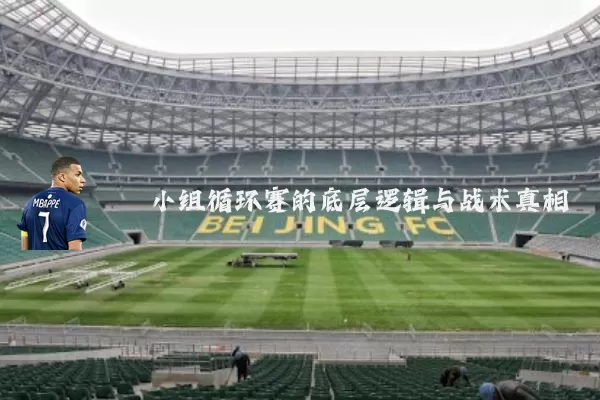 小组循环赛的底层逻辑与战术真相