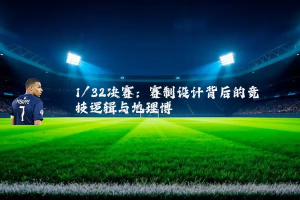1/32决赛：赛制设计背后的竞技逻辑与地理博弈