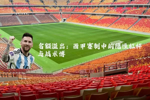 名额溢出:西甲赛制中的隐性杠杆与战术博弈