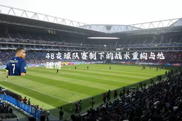 48支球队赛制下的战术重构与地理博弈