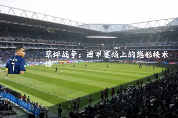 草坪战争:西甲赛场上的隐形技术博弈